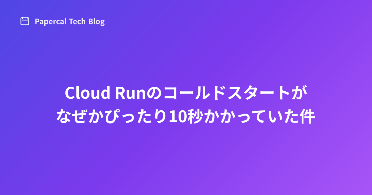 Cloud Runのコールドスタートがなぜかぴったり10秒かかっていた件