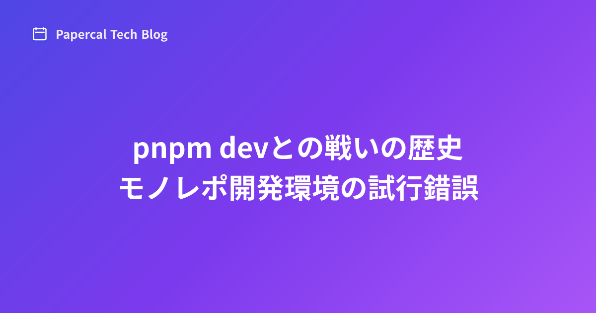 pnpm devとの戦いの歴史
- モノレポ開発環境の試行錯誤
