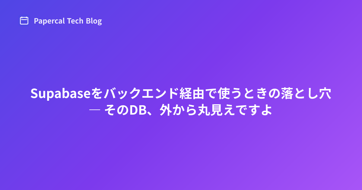 Supabaseをバックエンド経由で使うときの落とし穴 ― そのDB、外から丸見えですよ